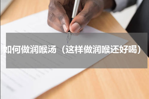 如何做润喉汤（这样做润喉还好喝）