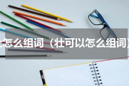 壮怎么组词（壮可以怎么组词）