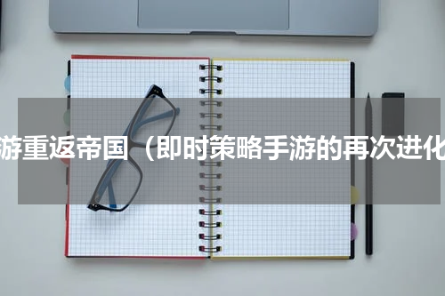 手游重返帝国（即时策略手游的再次进化）