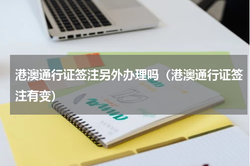 港澳通行证签注另外办理吗（港澳通行证签注有变）