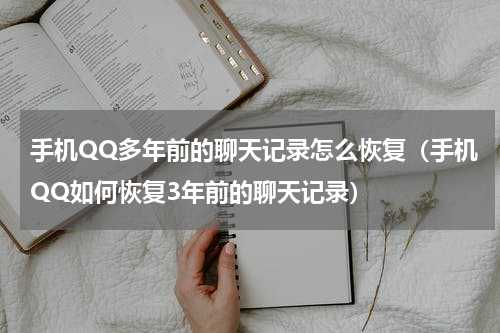 手机QQ多年前的聊天记录怎么恢复（手机QQ如何恢复3年前的聊天记录）