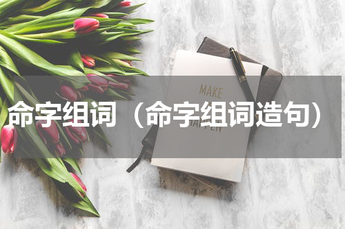 命字组词（命字组词造句）