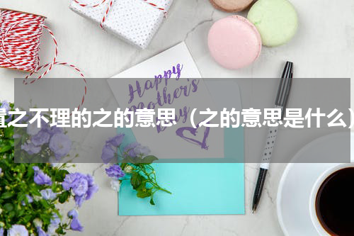 置之不理的之的意思（之的意思是什么）