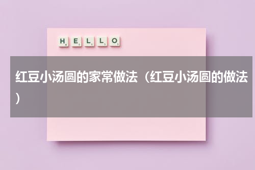 红豆小汤圆的家常做法（红豆小汤圆的做法）