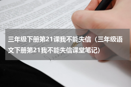 三年级下册第21课我不能失信（三年级语文下册第21我不能失信课堂笔记）