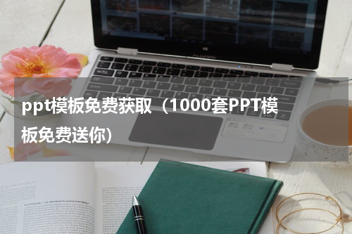 ppt模板免费获取（1000套PPT模板免费送你）