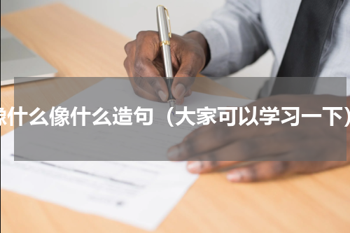 像什么像什么造句（大家可以学习一下）