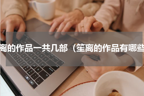 笙离的作品一共几部（笙离的作品有哪些）