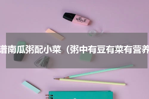 食谱南瓜粥配小菜（粥中有豆有菜有营养）