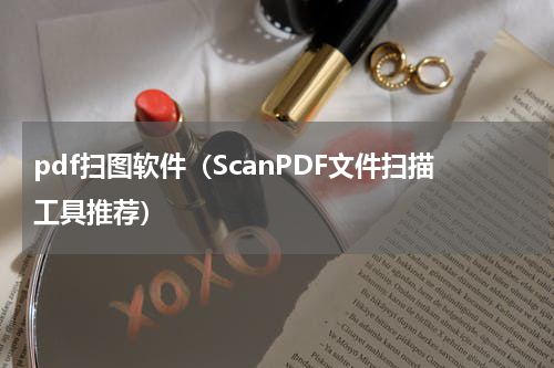pdf扫图软件（ScanPDF文件扫描工具推荐）