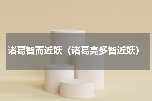 诸葛智而近妖（诸葛亮多智近妖）