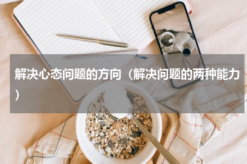 解决心态问题的方向（解决问题的两种能力）
