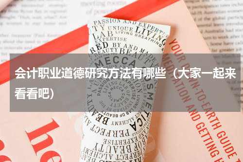 会计职业道德研究方法有哪些（大家一起来看看吧）
