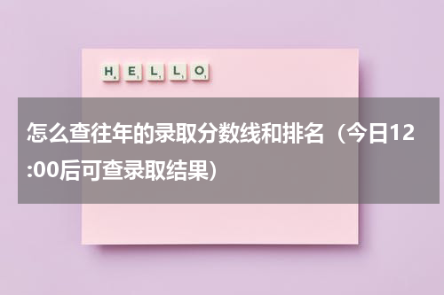 怎么查往年的录取分数线和排名（今日12:00后可查录取结果）