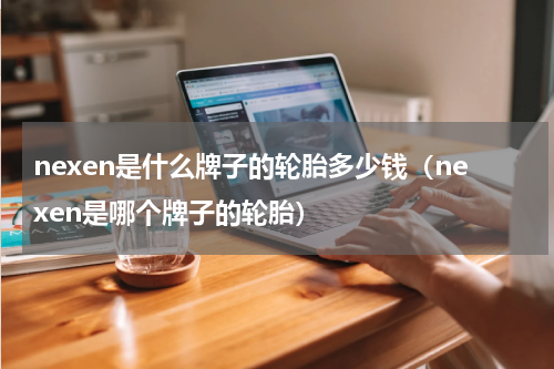 nexen是什么牌子的轮胎多少钱（nexen是哪个牌子的轮胎）