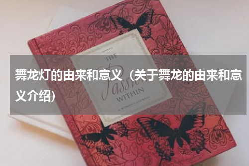 舞龙灯的由来和意义（关于舞龙的由来和意义介绍）