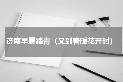 济南早晨踏青（又到春暖花开时）