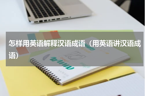 怎样用英语解释汉语成语（用英语讲汉语成语）