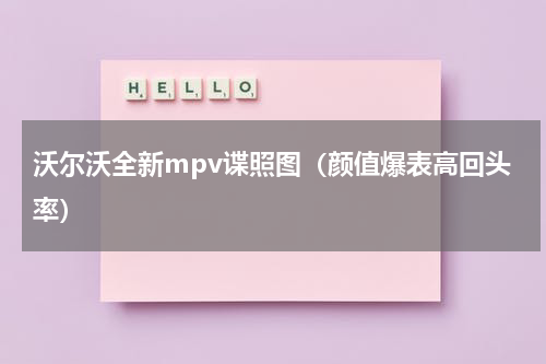 沃尔沃全新mpv谍照图（颜值爆表高回头率）