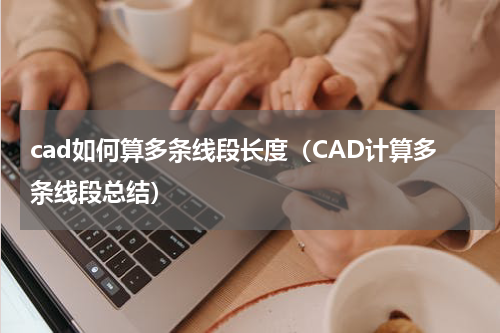 cad如何算多条线段长度（CAD计算多条线段总结）