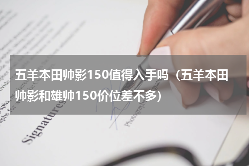 五羊本田帅影150值得入手吗（五羊本田帅影和雄帅150价位差不多）