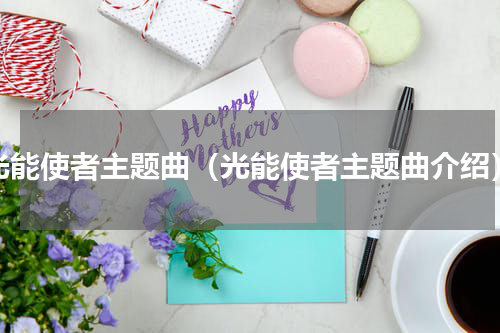 光能使者主题曲（光能使者主题曲介绍）