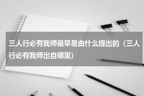 三人行必有我师最早是由什么提出的（三人行必有我师出自哪里）