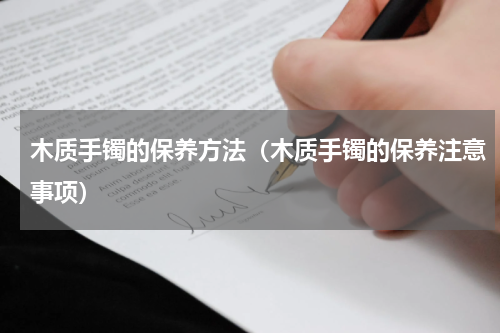 木质手镯的保养方法（木质手镯的保养注意事项）