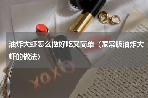 油炸大虾怎么做好吃又简单（家常版油炸大虾的做法）