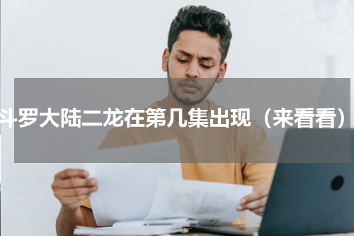 斗罗大陆二龙在第几集出现（来看看）