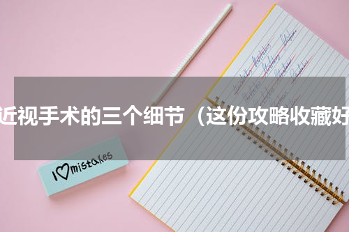 做近视手术的三个细节（这份攻略收藏好）