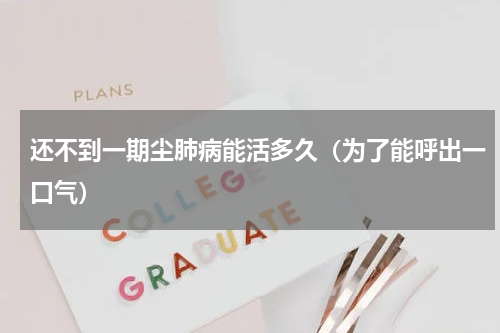 还不到一期尘肺病能活多久（为了能呼出一口气）