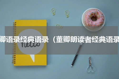 董卿语录经典语录（董卿朗读者经典语录）