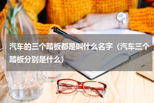 汽车的三个踏板都是叫什么名字（汽车三个踏板分别是什么）