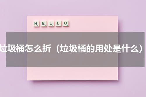 垃圾桶怎么折（垃圾桶的用处是什么）