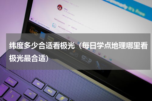 纬度多少合适看极光（每日学点地理哪里看极光最合适）