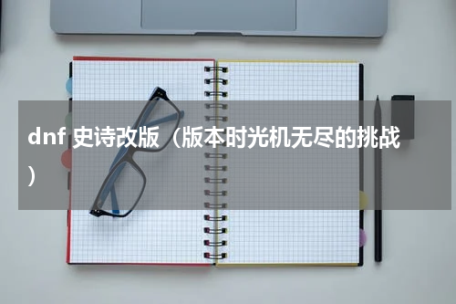 dnf 史诗改版（版本时光机无尽的挑战）