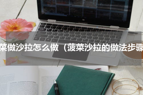 菠菜做沙拉怎么做（菠菜沙拉的做法步骤）