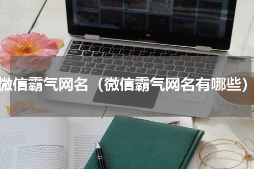 微信霸气网名（微信霸气网名有哪些）