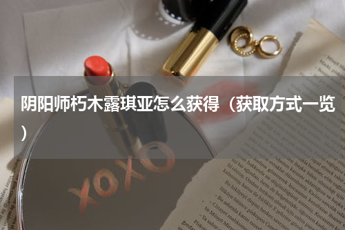 阴阳师朽木露琪亚怎么获得（获取方式一览）