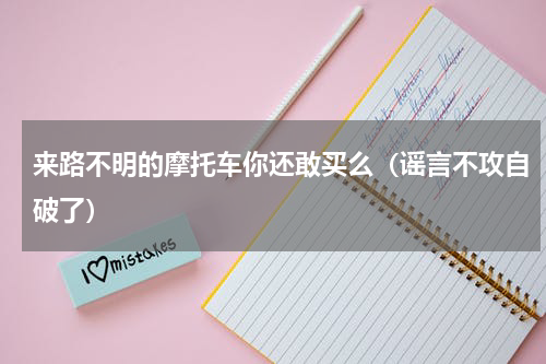 来路不明的摩托车你还敢买么（谣言不攻自破了）