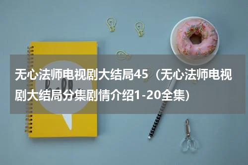 无心法师电视剧大结局45（无心法师电视剧大结局分集剧情介绍1-20全集）