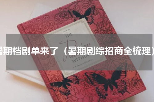 暑期档剧单来了（暑期剧综招商全梳理）
