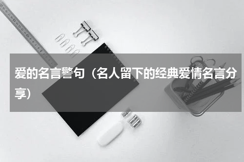 爱的名言警句（名人留下的经典爱情名言分享）