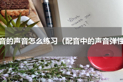 配音的声音怎么练习（配音中的声音弹性）