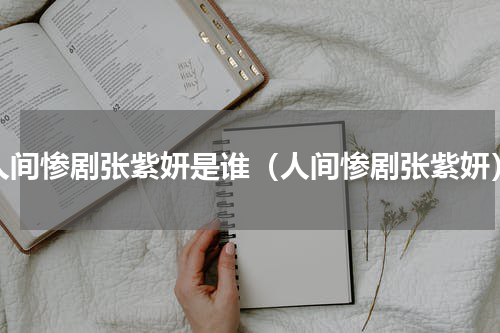 人间惨剧张紫妍是谁（人间惨剧张紫妍）