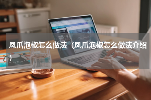 凤爪泡椒怎么做法（凤爪泡椒怎么做法介绍）