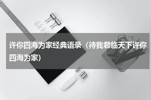 许你四海为家经典语录（待我君临天下许你四海为家）