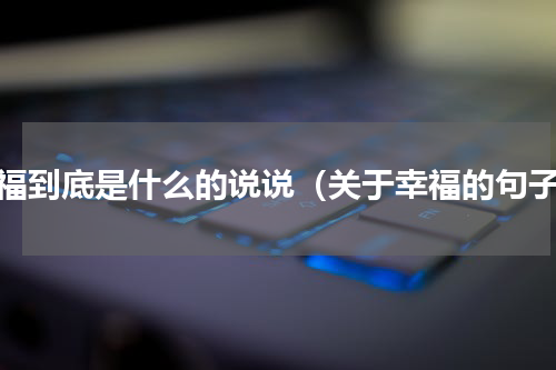 幸福到底是什么的说说（关于幸福的句子）