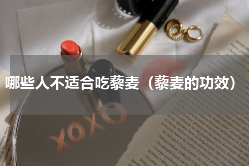 哪些人不适合吃藜麦（藜麦的功效）